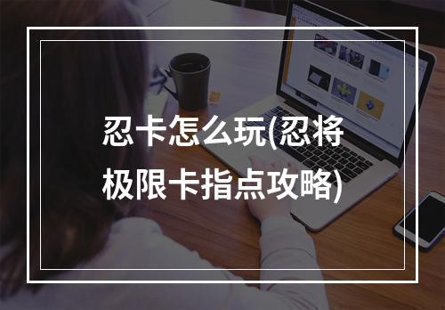 忍卡怎么玩(忍将极限卡指点攻略)