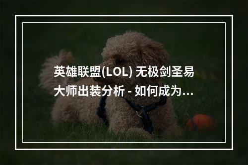 英雄联盟(LOL) 无极剑圣易大师出装分析 - 如何成为无坚不摧的剑客？