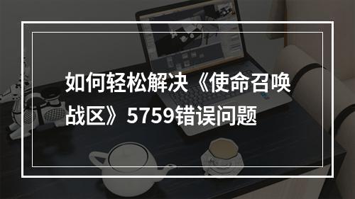 如何轻松解决《使命召唤战区》5759错误问题