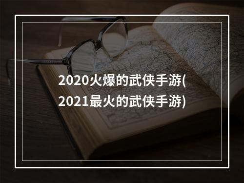 2020火爆的武侠手游(2021最火的武侠手游)