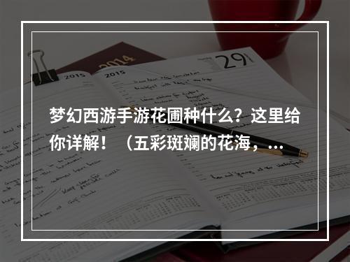 梦幻西游手游花圃种什么？这里给你详解！（五彩斑斓的花海，打造你的专属园林）