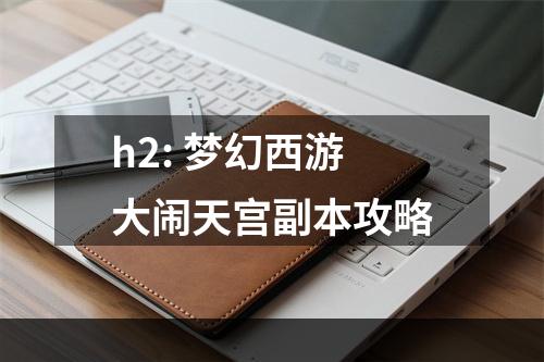 h2: 梦幻西游大闹天宫副本攻略