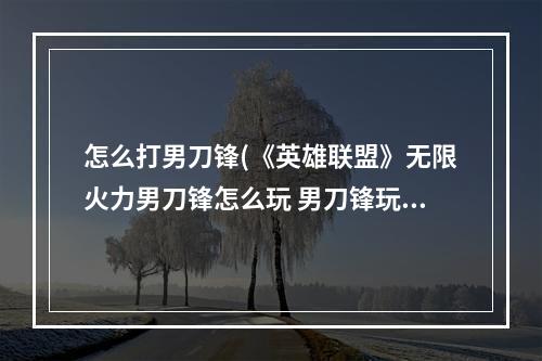 怎么打男刀锋(《英雄联盟》无限火力男刀锋怎么玩 男刀锋玩法攻略  )