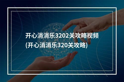 开心消消乐3202关攻略视频(开心消消乐320关攻略)