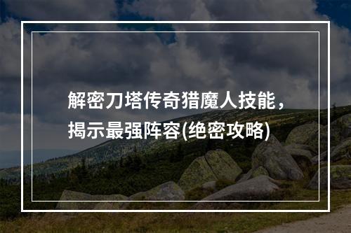 解密刀塔传奇猎魔人技能，揭示最强阵容(绝密攻略)