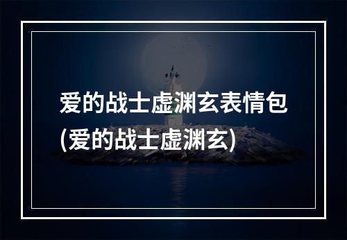 爱的战士虚渊玄表情包(爱的战士虚渊玄)