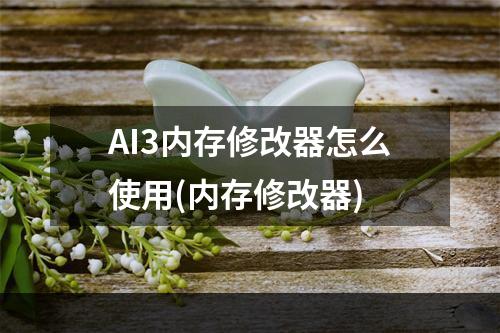 AI3内存修改器怎么使用(内存修改器)