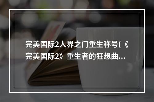 完美国际2人界之门重生称号(《完美国际2》重生者的狂想曲即将登场 十年一觉黄昏梦 游戏)