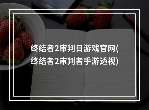 终结者2审判日游戏官网(终结者2审判者手游透视)