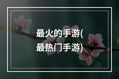 最火的手游(最热门手游)