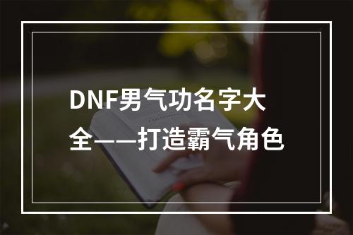 DNF男气功名字大全——打造霸气角色