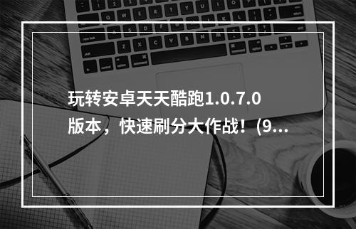 玩转安卓天天酷跑1.0.7.0版本，快速刷分大作战！(9成玩家都不懂的绝技)(稳定刷分，排行榜第一我最行！(绝密攻略教你妙玩天天酷跑))