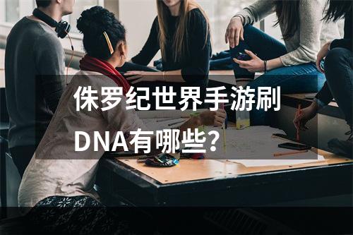 侏罗纪世界手游刷DNA有哪些？