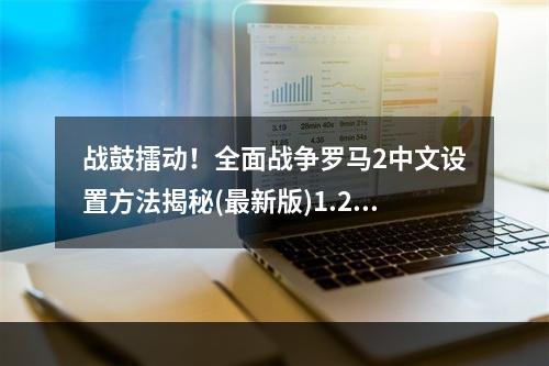 战鼓擂动！全面战争罗马2中文设置方法揭秘(最新版)1.2.0和1.3.0版本设置步骤