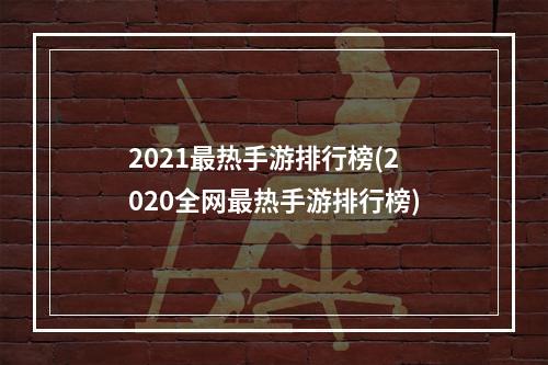 2021最热手游排行榜(2020全网最热手游排行榜)