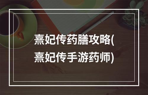 熹妃传药膳攻略(熹妃传手游药师)