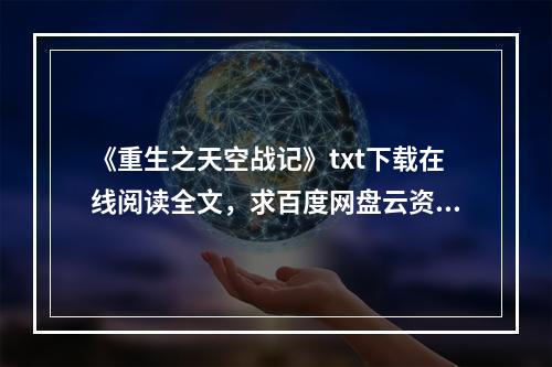 《重生之天空战记》txt下载在线阅读全文，求百度网盘云资源(天空战记下载)