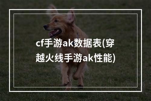 cf手游ak数据表(穿越火线手游ak性能)