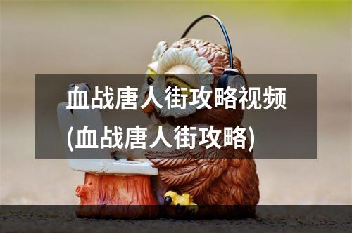 血战唐人街攻略视频(血战唐人街攻略)