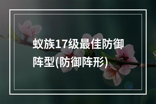 蚁族17级最佳防御阵型(防御阵形)