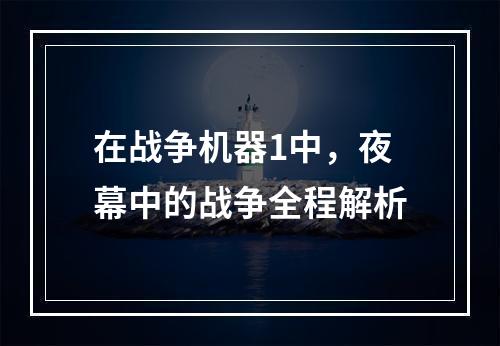 在战争机器1中，夜幕中的战争全程解析