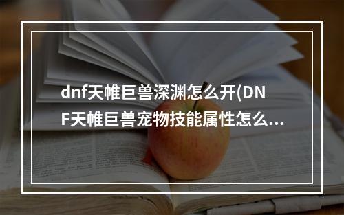 dnf天帷巨兽深渊怎么开(DNF天帷巨兽宠物技能属性怎么样 DNF天帷巨兽宠物技能)