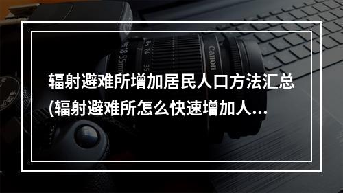 辐射避难所增加居民人口方法汇总(辐射避难所怎么快速增加人口 辐射避难所快速增加人口)