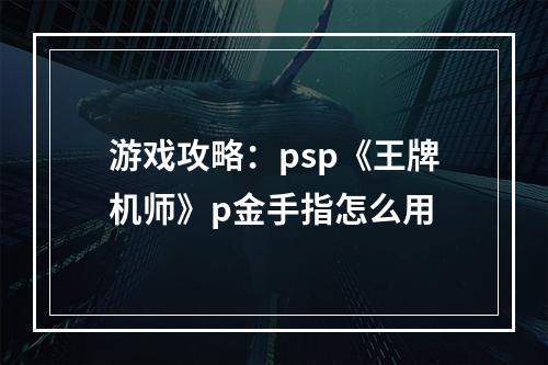 游戏攻略：psp《王牌机师》p金手指怎么用