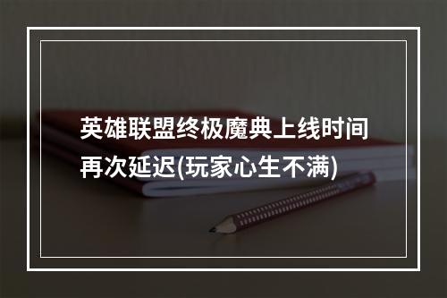 英雄联盟终极魔典上线时间再次延迟(玩家心生不满)