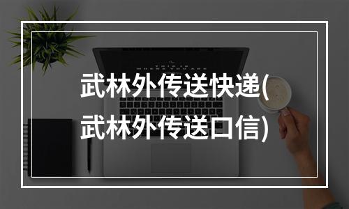 武林外传送快递(武林外传送口信)