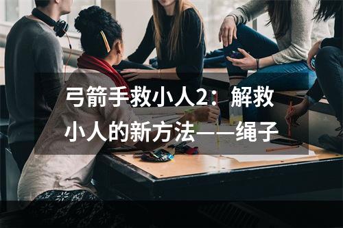 弓箭手救小人2：解救小人的新方法——绳子