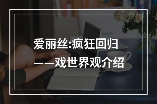 爱丽丝:疯狂回归——戏世界观介绍