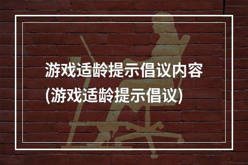 游戏适龄提示倡议内容(游戏适龄提示倡议)