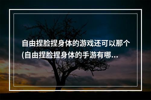 自由捏脸捏身体的游戏还可以那个(自由捏脸捏身体的手游有哪些 自由捏脸捏身体的游戏推荐)