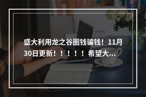 盛大利用龙之谷圈钱骗钱！11月30日更新！！！！！希望大家一起抵制这个垃圾公司！(盛大龙之谷官网)