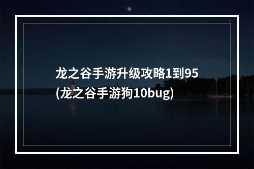 龙之谷手游升级攻略1到95(龙之谷手游狗10bug)