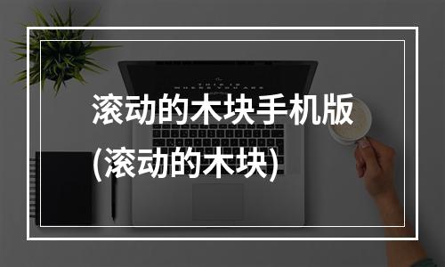 滚动的木块手机版(滚动的木块)