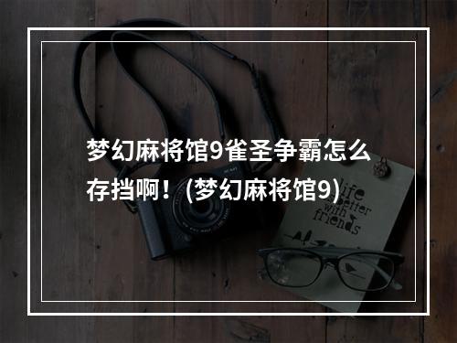 梦幻麻将馆9雀圣争霸怎么存挡啊！(梦幻麻将馆9)