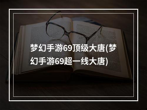 梦幻手游69顶级大唐(梦幻手游69超一线大唐)