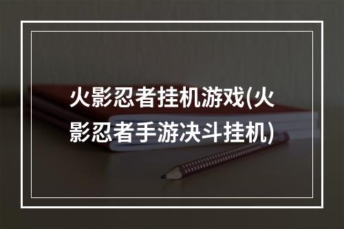 火影忍者挂机游戏(火影忍者手游决斗挂机)