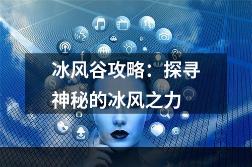 冰风谷攻略：探寻神秘的冰风之力