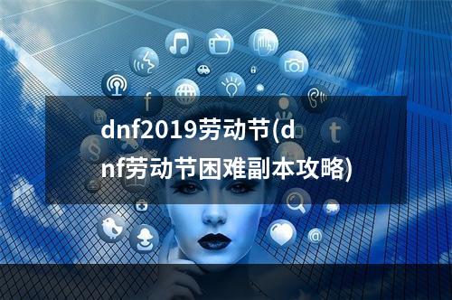 dnf2019劳动节(dnf劳动节困难副本攻略)