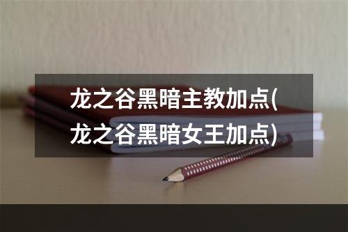 龙之谷黑暗主教加点(龙之谷黑暗女王加点)