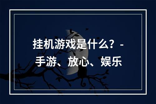 挂机游戏是什么？- 手游、放心、娱乐