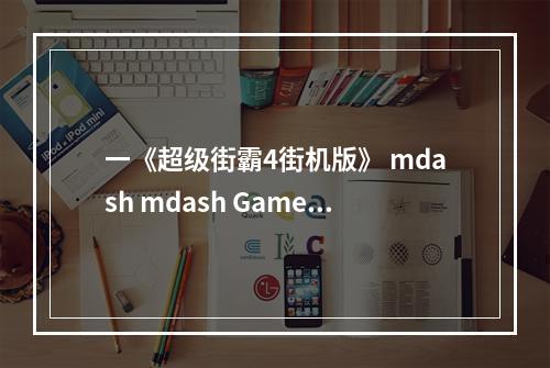 一《超级街霸4街机版》 mdash mdash Games for Windows LIVE，这个版本有什么不同？