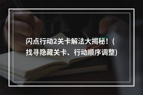 闪点行动2关卡解法大揭秘！(找寻隐藏关卡、行动顺序调整)