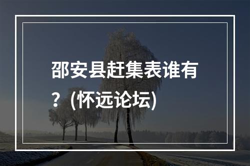 邵安县赶集表谁有？(怀远论坛)