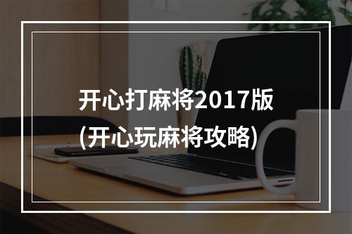 开心打麻将2017版(开心玩麻将攻略)