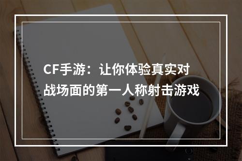 CF手游：让你体验真实对战场面的第一人称射击游戏