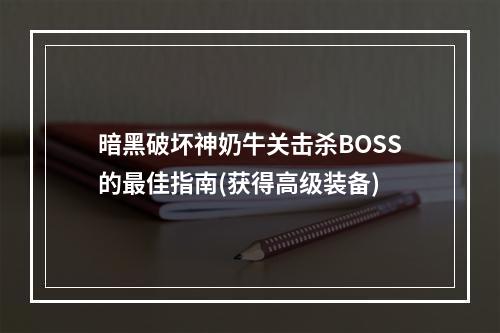 暗黑破坏神奶牛关击杀BOSS的最佳指南(获得高级装备)